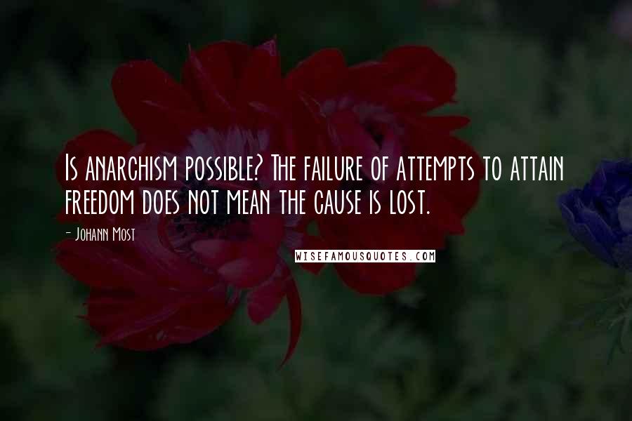 Johann Most Quotes: Is anarchism possible? The failure of attempts to attain freedom does not mean the cause is lost.