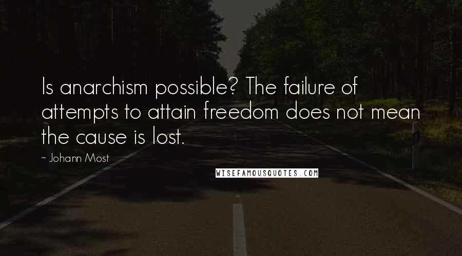 Johann Most Quotes: Is anarchism possible? The failure of attempts to attain freedom does not mean the cause is lost.