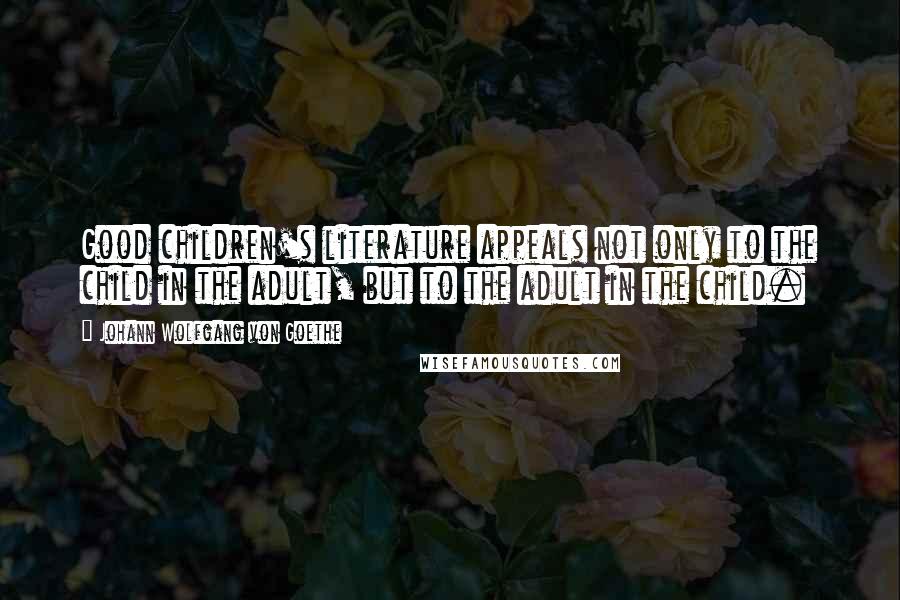 Johann Wolfgang Von Goethe Quotes: Good children's literature appeals not only to the child in the adult, but to the adult in the child.