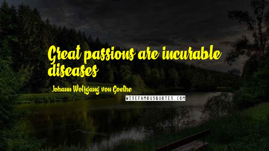 Johann Wolfgang Von Goethe Quotes: Great passions are incurable diseases.