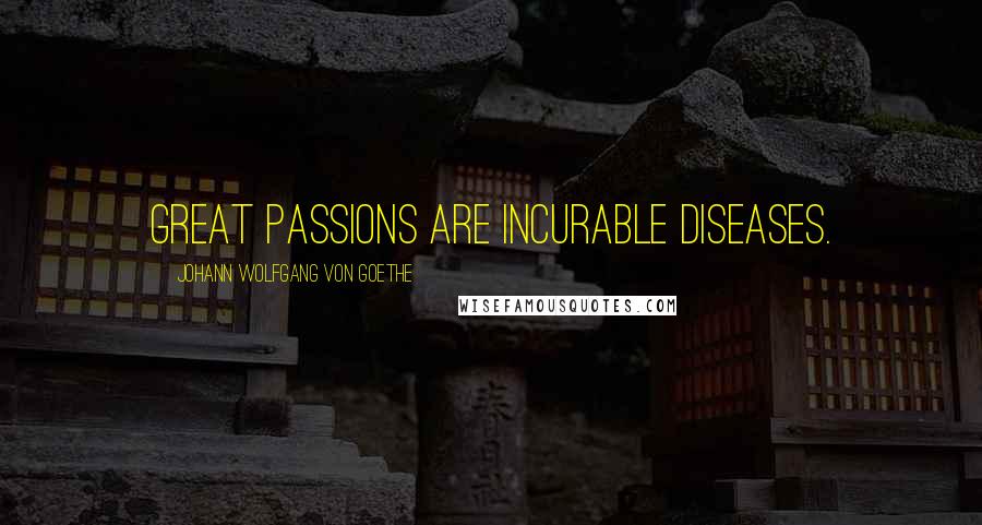 Johann Wolfgang Von Goethe Quotes: Great passions are incurable diseases.