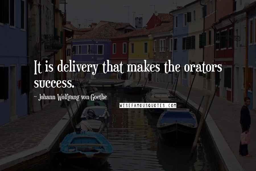 Johann Wolfgang Von Goethe Quotes: It is delivery that makes the orators success.