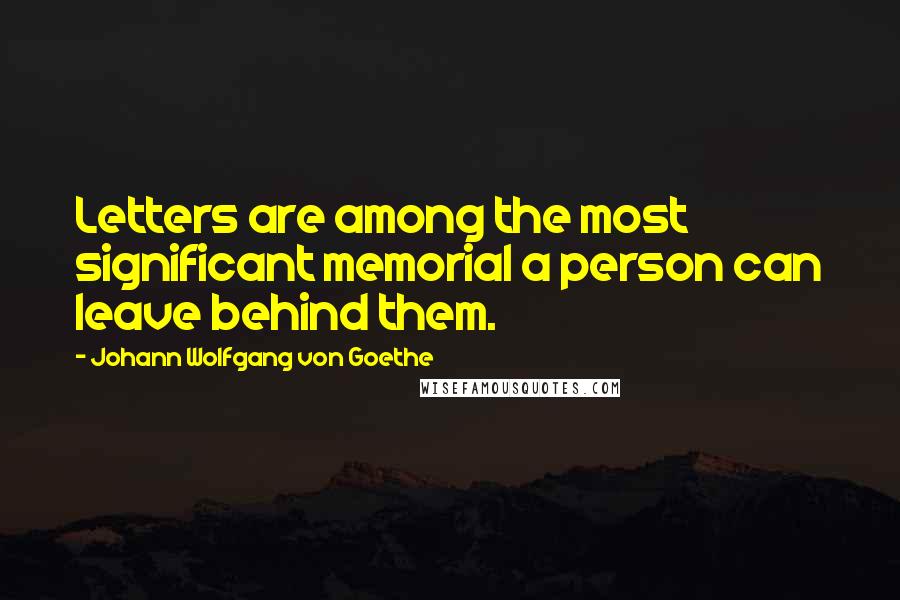 Johann Wolfgang Von Goethe Quotes: Letters are among the most significant memorial a person can leave behind them.