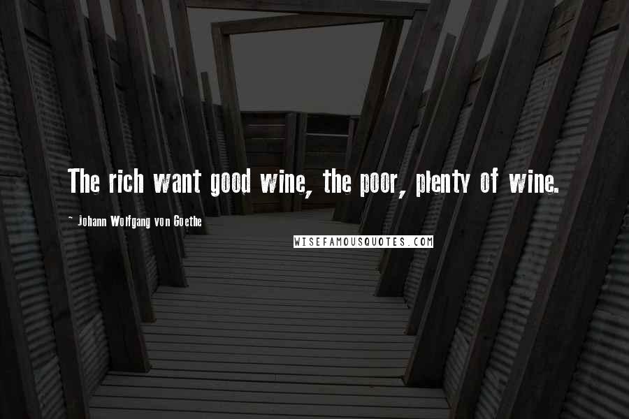 Johann Wolfgang Von Goethe Quotes: The rich want good wine, the poor, plenty of wine.