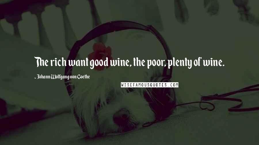 Johann Wolfgang Von Goethe Quotes: The rich want good wine, the poor, plenty of wine.