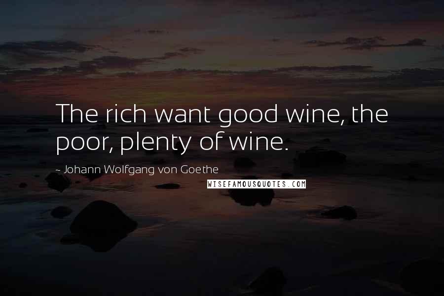 Johann Wolfgang Von Goethe Quotes: The rich want good wine, the poor, plenty of wine.