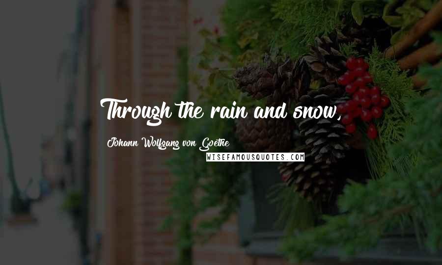 Johann Wolfgang Von Goethe Quotes: Through the rain and snow,