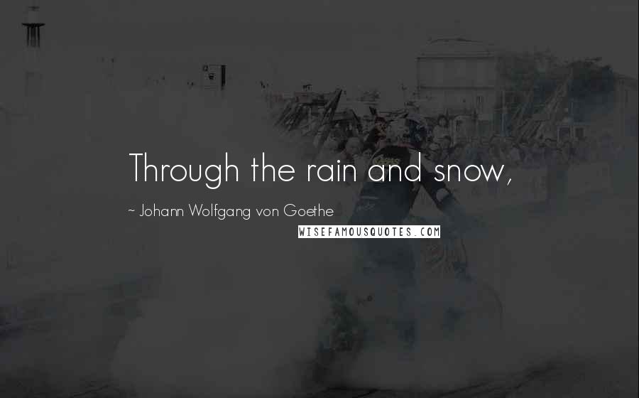 Johann Wolfgang Von Goethe Quotes: Through the rain and snow,