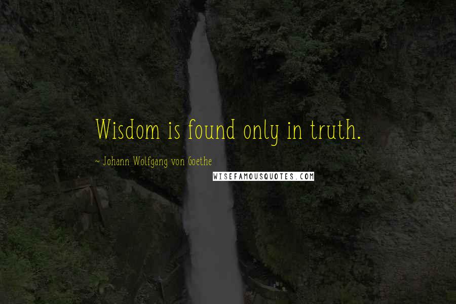 Johann Wolfgang Von Goethe Quotes: Wisdom is found only in truth.