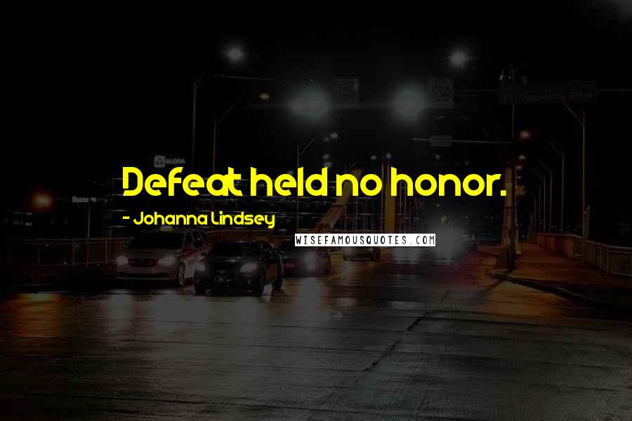 Johanna Lindsey Quotes: Defeat held no honor.