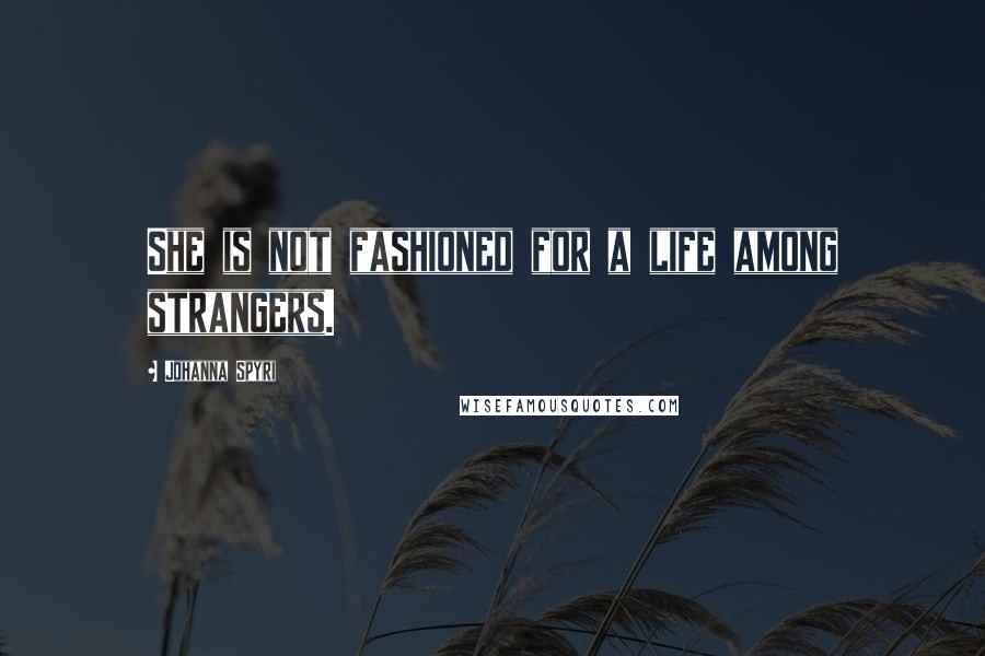 Johanna Spyri Quotes: She is not fashioned for a life among strangers.