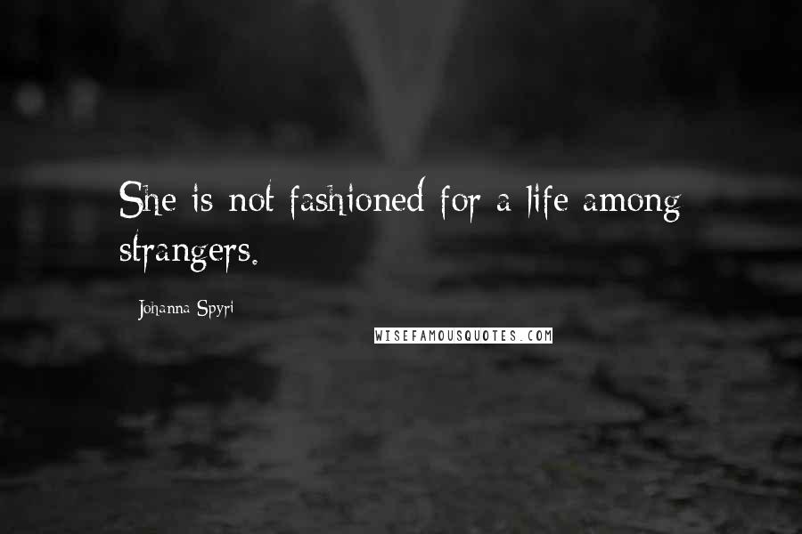 Johanna Spyri Quotes: She is not fashioned for a life among strangers.