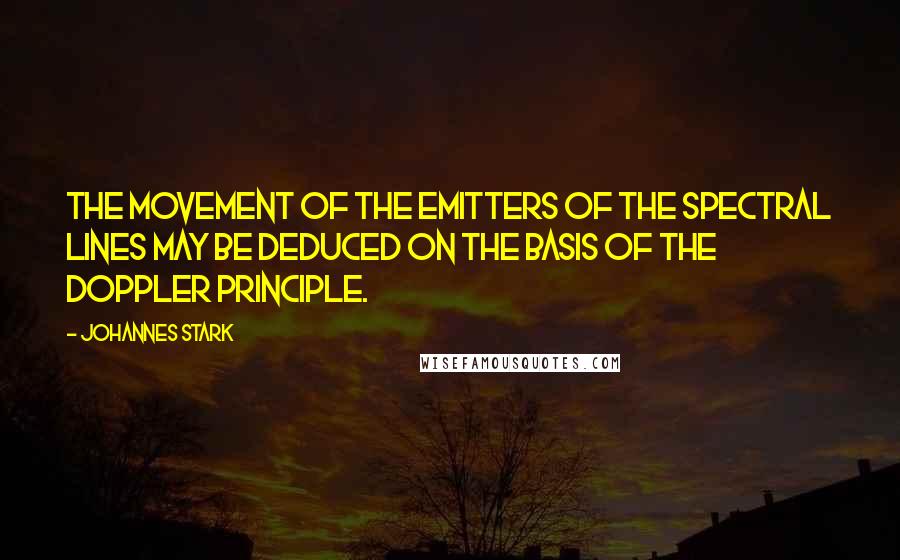 Johannes Stark Quotes: The movement of the emitters of the spectral lines may be deduced on the basis of the Doppler principle.