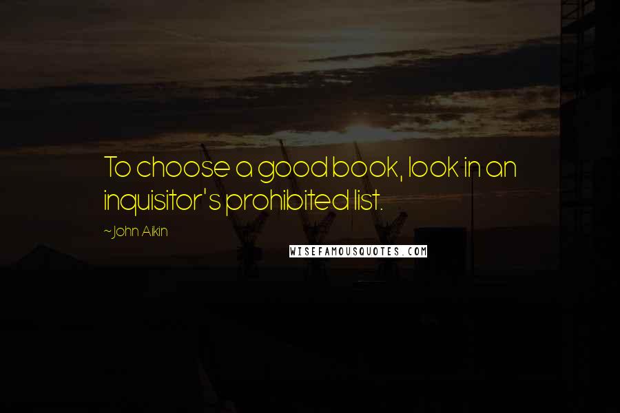 John Aikin Quotes: To choose a good book, look in an inquisitor's prohibited list.