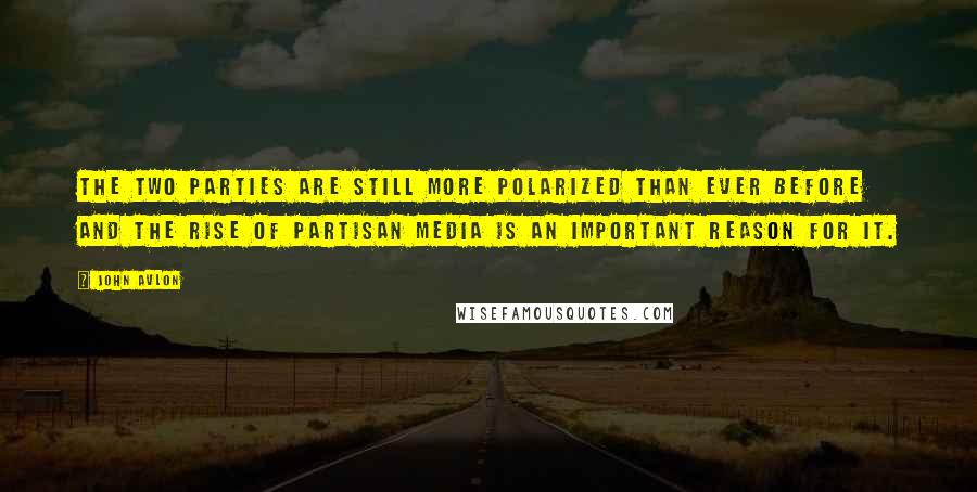 John Avlon Quotes: The two parties are still more polarized than ever before and the rise of partisan media is an important reason for it.