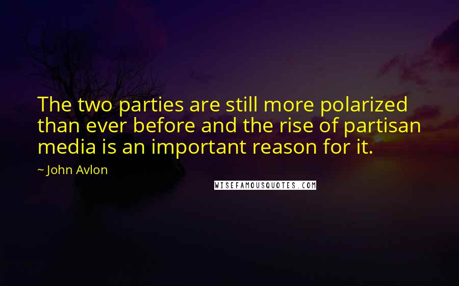 John Avlon Quotes: The two parties are still more polarized than ever before and the rise of partisan media is an important reason for it.