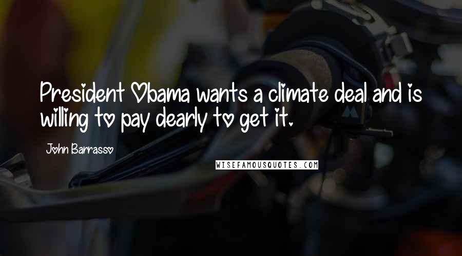 John Barrasso Quotes: President Obama wants a climate deal and is willing to pay dearly to get it.