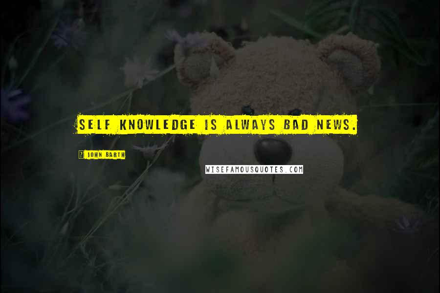 John Barth Quotes: Self knowledge is always bad news.