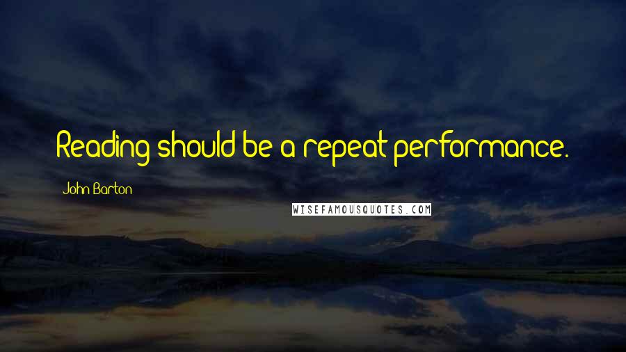 John Barton Quotes: Reading should be a repeat performance.