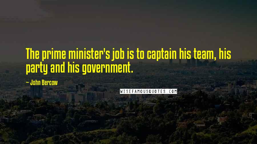 John Bercow Quotes: The prime minister's job is to captain his team, his party and his government.