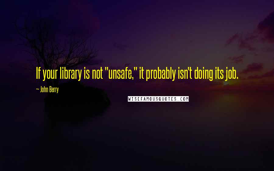 John Berry Quotes: If your library is not "unsafe," it probably isn't doing its job.