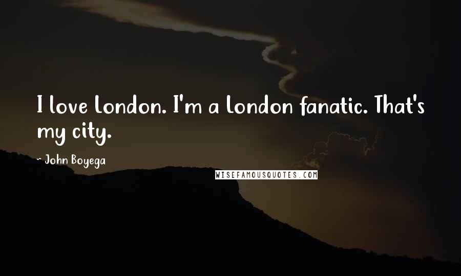 John Boyega Quotes: I love London. I'm a London fanatic. That's my city.