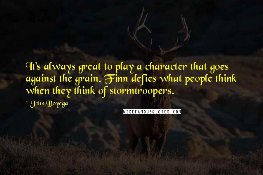 John Boyega Quotes: It's always great to play a character that goes against the grain. Finn defies what people think when they think of stormtroopers.