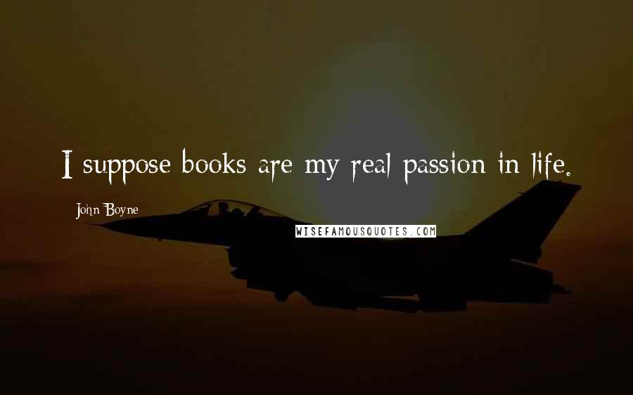 John Boyne Quotes: I suppose books are my real passion in life.