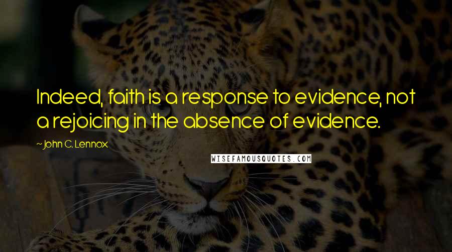 John C. Lennox Quotes: Indeed, faith is a response to evidence, not a rejoicing in the absence of evidence.