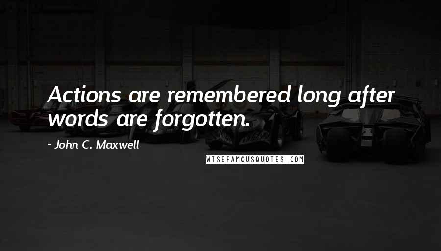 John C. Maxwell Quotes: Actions are remembered long after words are forgotten.