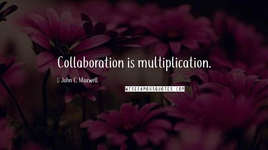 John C. Maxwell Quotes: Collaboration is multiplication.