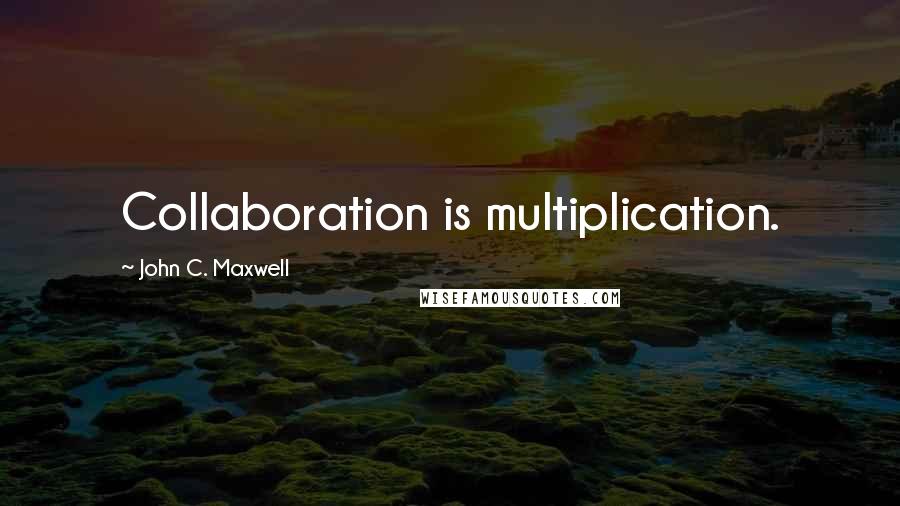 John C. Maxwell Quotes: Collaboration is multiplication.