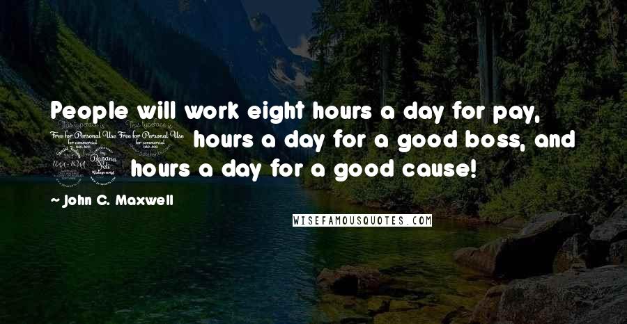 John C. Maxwell Quotes: People will work eight hours a day for pay, 10 hours a day for a good boss, and 24 hours a day for a good cause!