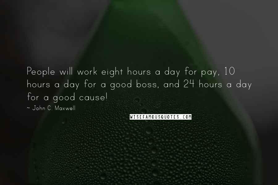 John C. Maxwell Quotes: People will work eight hours a day for pay, 10 hours a day for a good boss, and 24 hours a day for a good cause!