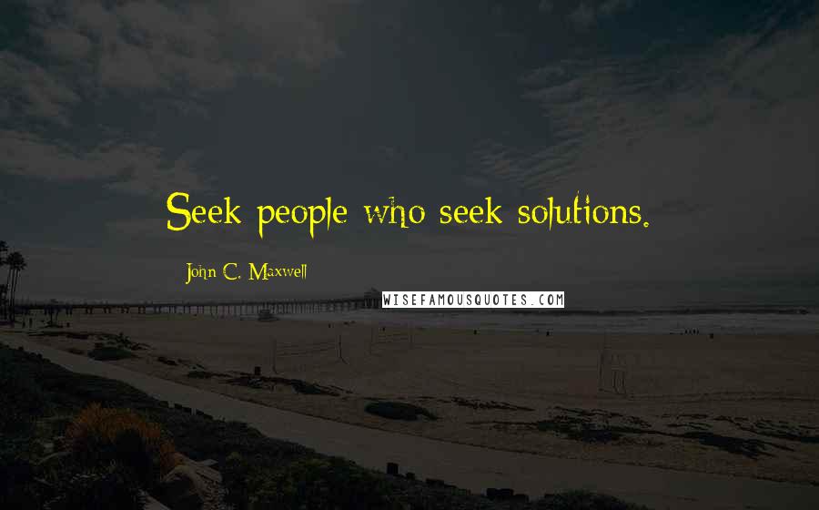 John C. Maxwell Quotes: Seek people who seek solutions.