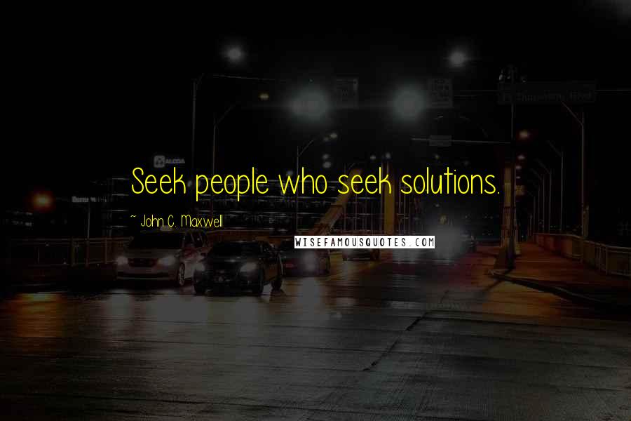 John C. Maxwell Quotes: Seek people who seek solutions.