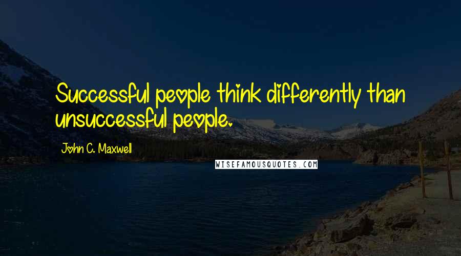 John C. Maxwell Quotes: Successful people think differently than unsuccessful people.