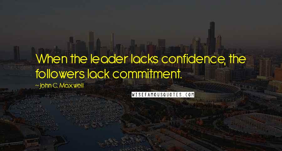 John C. Maxwell Quotes: When the leader lacks confidence, the followers lack commitment.