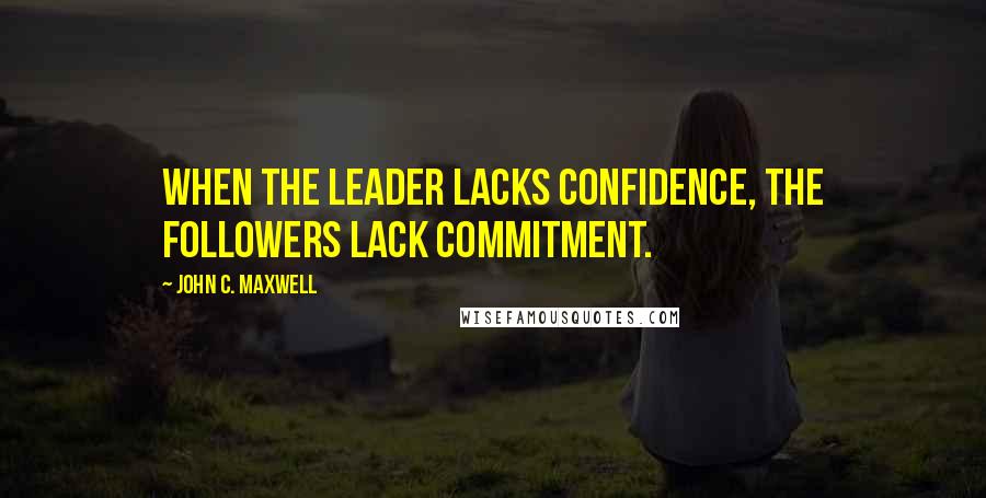 John C. Maxwell Quotes: When the leader lacks confidence, the followers lack commitment.