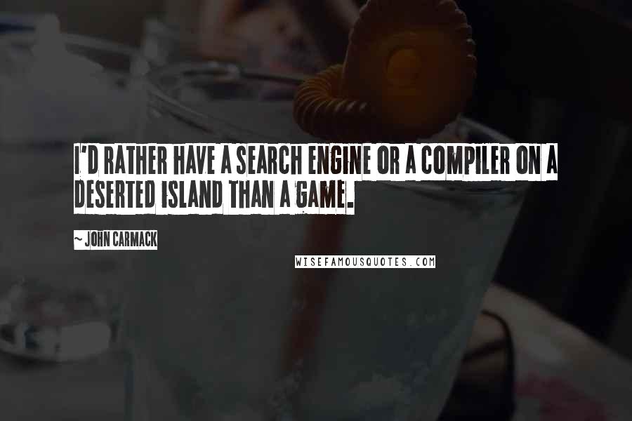 John Carmack Quotes: I'd rather have a search engine or a compiler on a deserted island than a game.