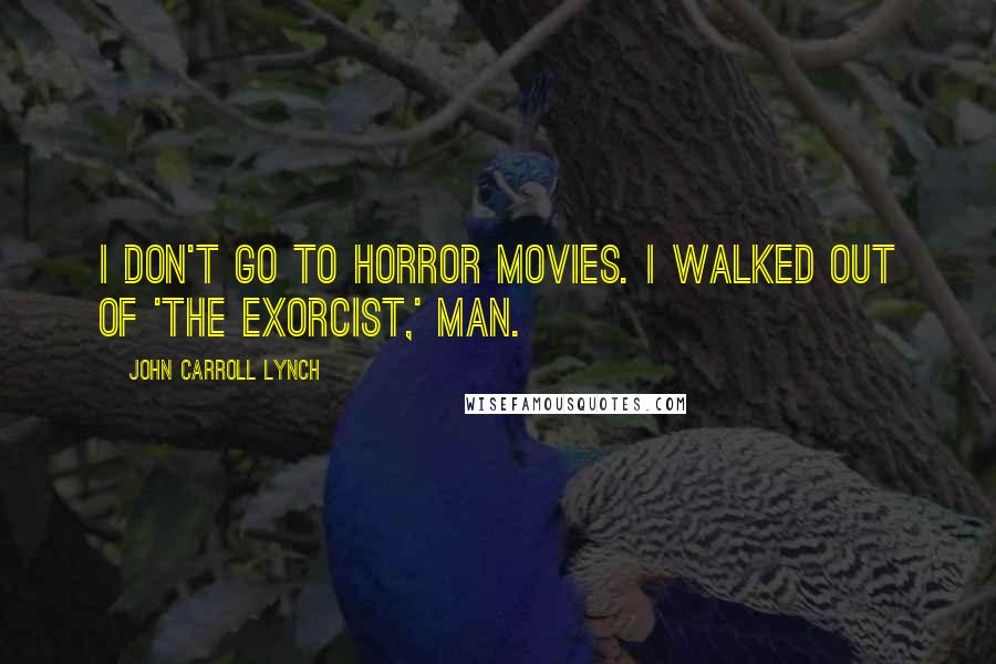 John Carroll Lynch Quotes: I don't go to horror movies. I walked out of 'The Exorcist,' man.