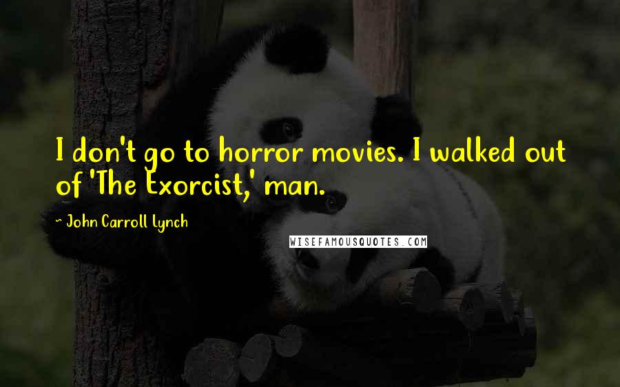 John Carroll Lynch Quotes: I don't go to horror movies. I walked out of 'The Exorcist,' man.