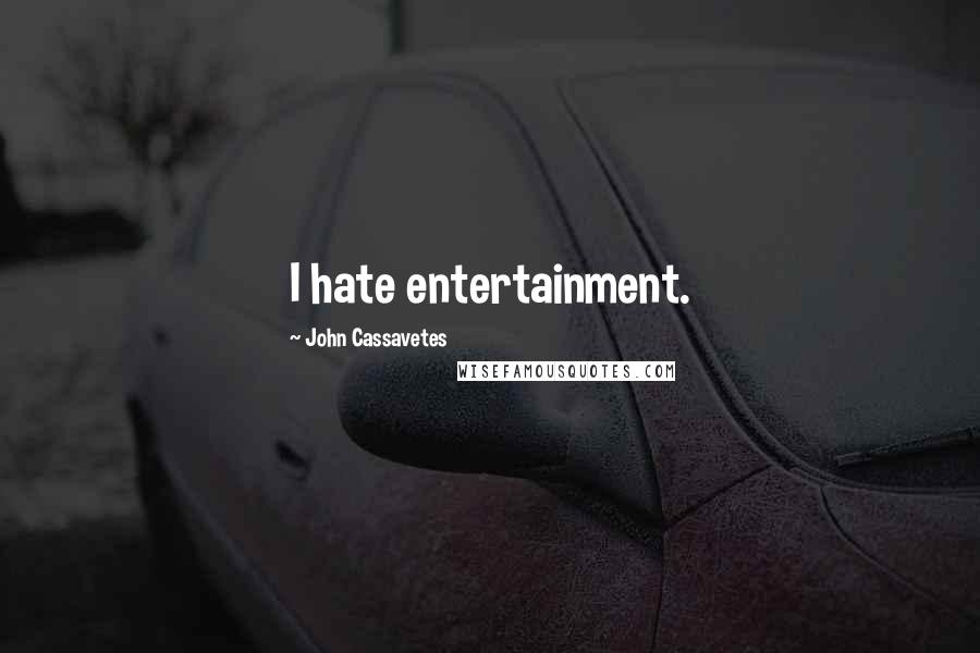 John Cassavetes Quotes: I hate entertainment.