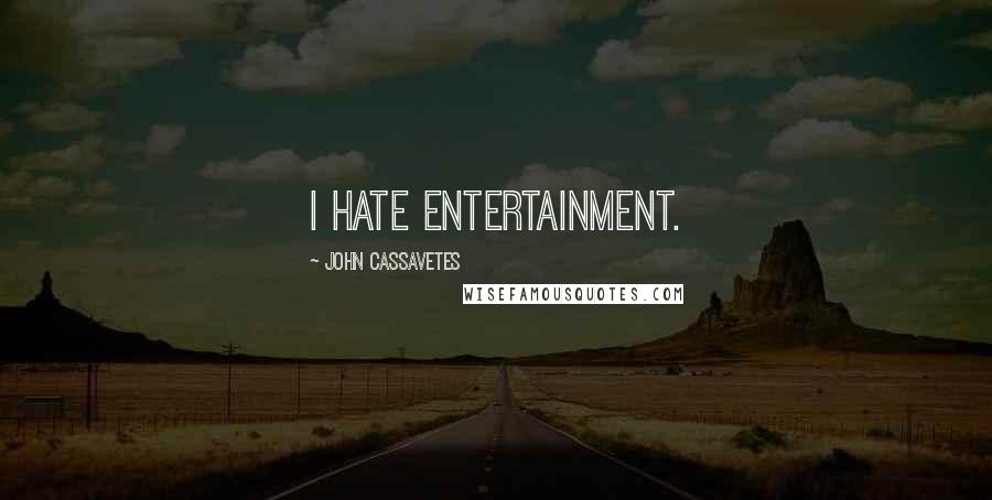 John Cassavetes Quotes: I hate entertainment.