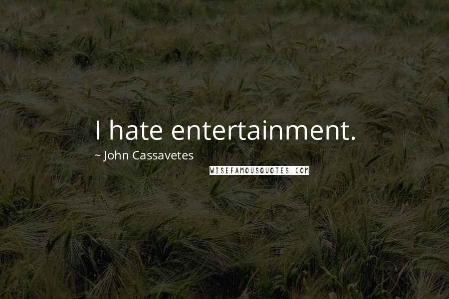 John Cassavetes Quotes: I hate entertainment.