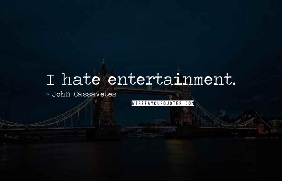 John Cassavetes Quotes: I hate entertainment.