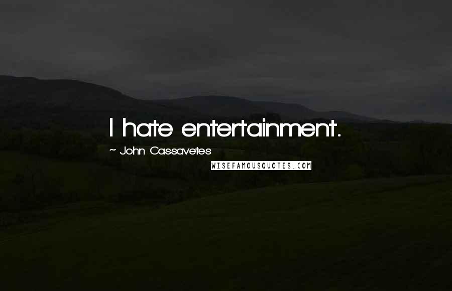 John Cassavetes Quotes: I hate entertainment.