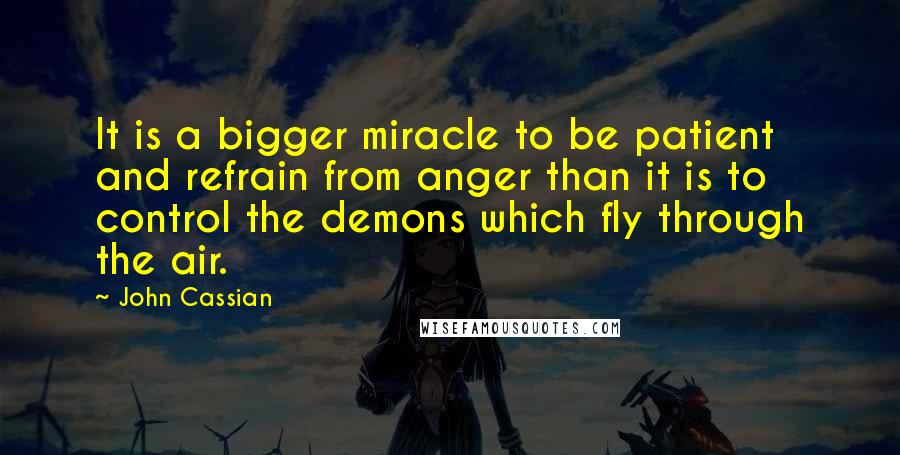 John Cassian Quotes: It is a bigger miracle to be patient and refrain from anger than it is to control the demons which fly through the air.