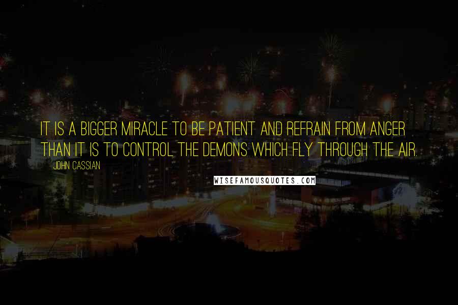 John Cassian Quotes: It is a bigger miracle to be patient and refrain from anger than it is to control the demons which fly through the air.