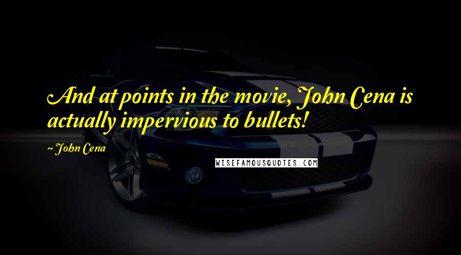 John Cena Quotes: And at points in the movie, John Cena is actually impervious to bullets!